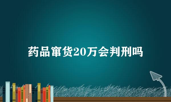 药品窜货20万会判刑吗