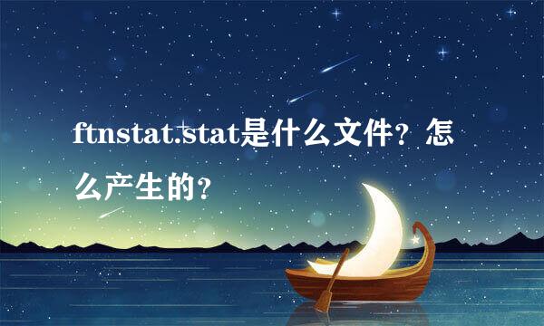 ftnstat.stat是什么文件？怎么产生的？