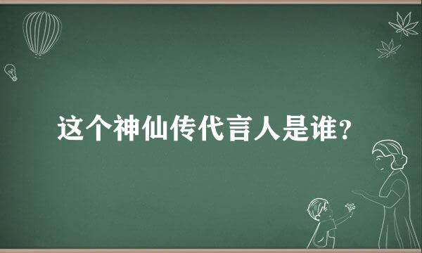 这个神仙传代言人是谁？