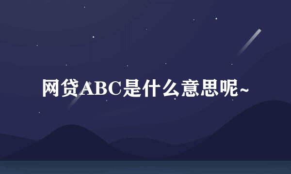 网贷ABC是什么意思呢~