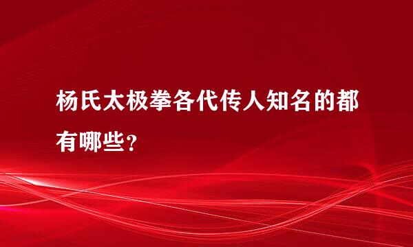 杨氏太极拳各代传人知名的都有哪些？