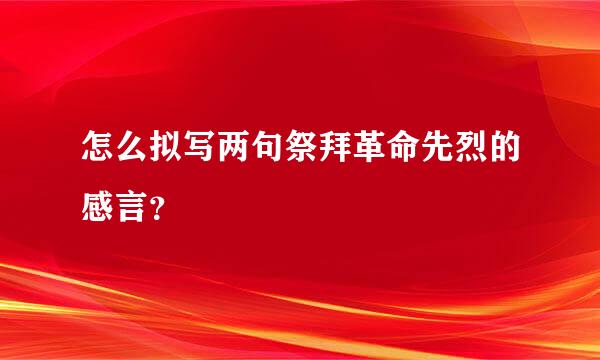 怎么拟写两句祭拜革命先烈的感言？