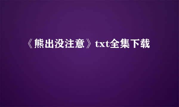 《熊出没注意》txt全集下载