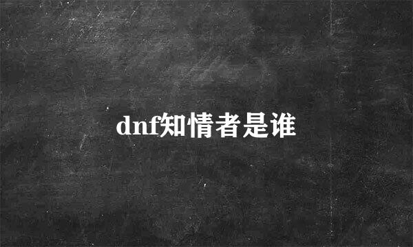 dnf知情者是谁