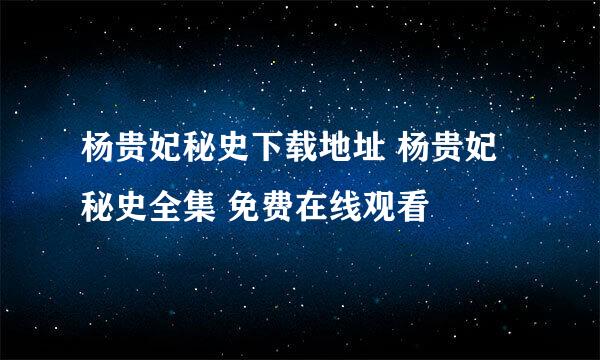 杨贵妃秘史下载地址 杨贵妃秘史全集 免费在线观看