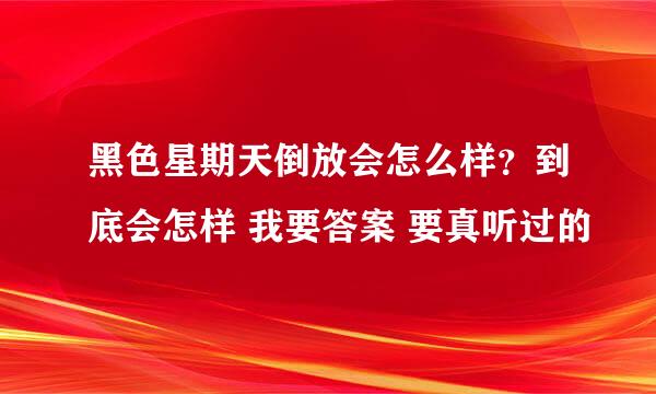 黑色星期天倒放会怎么样？到底会怎样 我要答案 要真听过的