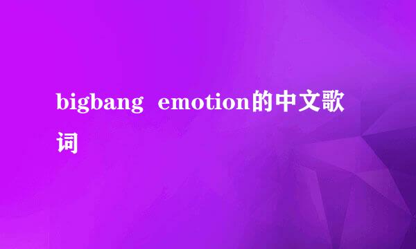 bigbang  emotion的中文歌词