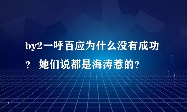 by2一呼百应为什么没有成功？ 她们说都是海涛惹的？