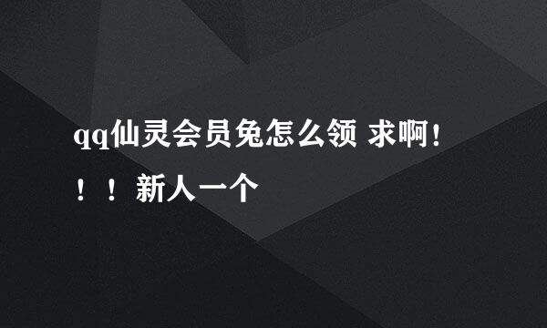 qq仙灵会员兔怎么领 求啊！！！新人一个