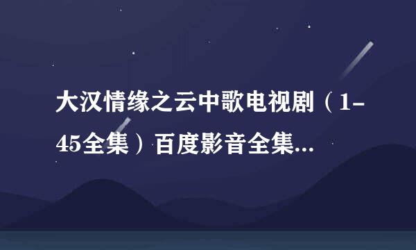 大汉情缘之云中歌电视剧（1-45全集）百度影音全集...