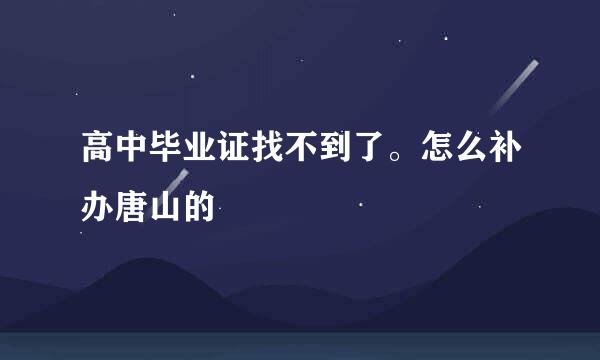 高中毕业证找不到了。怎么补办唐山的