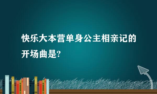 快乐大本营单身公主相亲记的开场曲是?