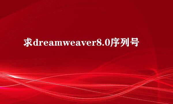 求dreamweaver8.0序列号