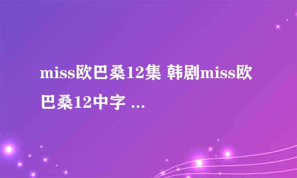 miss欧巴桑12集 韩剧miss欧巴桑12中字 miss欧巴桑12全集