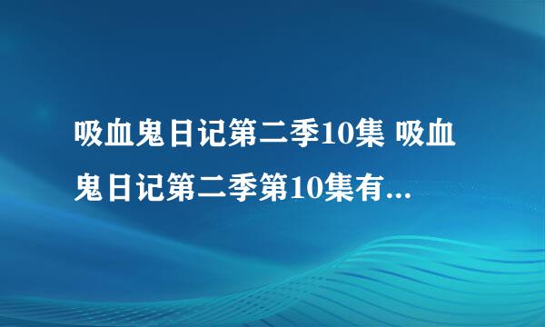 吸血鬼日记第二季10集 吸血鬼日记第二季第10集有了没有。？