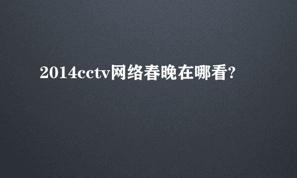 2014cctv网络春晚在哪看?