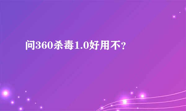 问360杀毒1.0好用不？