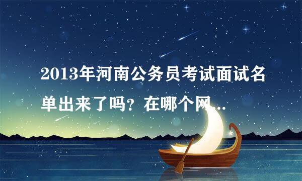 2013年河南公务员考试面试名单出来了吗？在哪个网站可以查询？