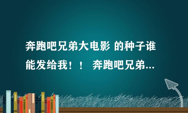 奔跑吧兄弟大电影 的种子谁能发给我！！ 奔跑吧兄弟大电影是不是出了两部分啊！！ 我只看了其中一部