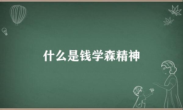 什么是钱学森精神