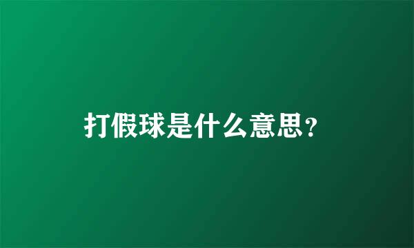 打假球是什么意思？