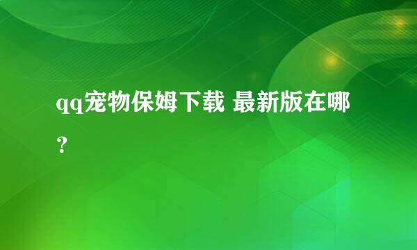 qq宠物保姆下载 最新版在哪？