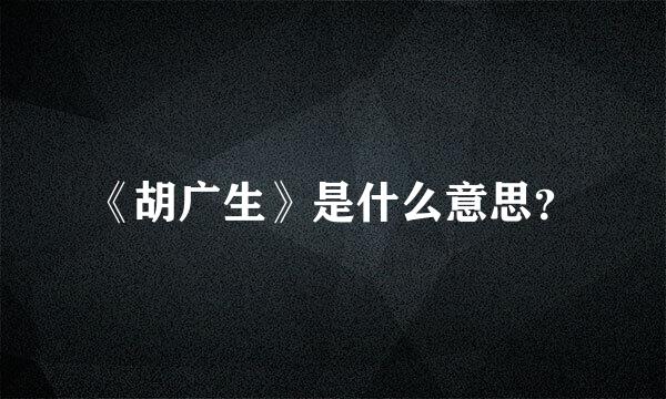 《胡广生》是什么意思？