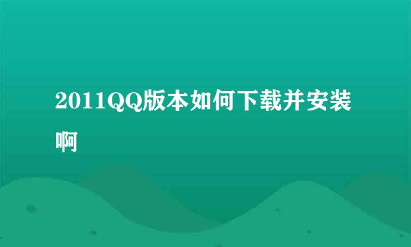 2011QQ版本如何下载并安装啊