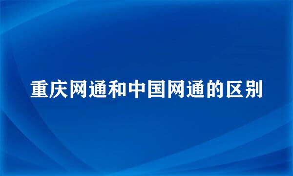 重庆网通和中国网通的区别