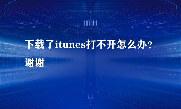 下载了itunes打不开怎么办？谢谢