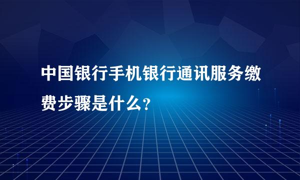 中国银行手机银行通讯服务缴费步骤是什么？