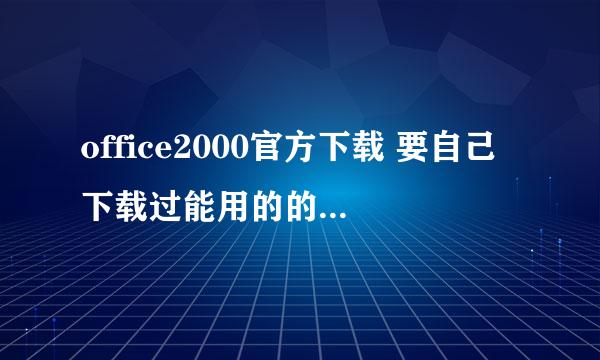 office2000官方下载 要自己下载过能用的的 不能用的闪开