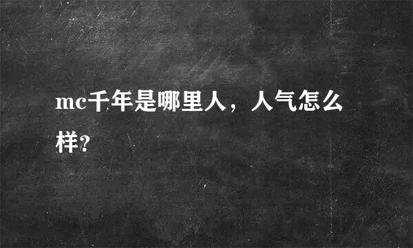 mc千年是哪里人，人气怎么样？