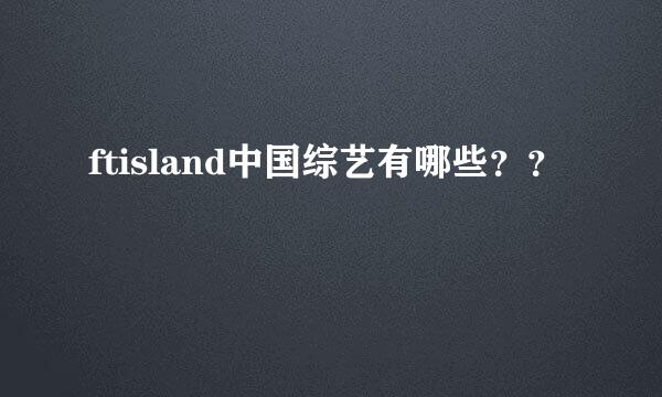 ftisland中国综艺有哪些？？