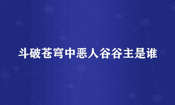 斗破苍穹中恶人谷谷主是谁