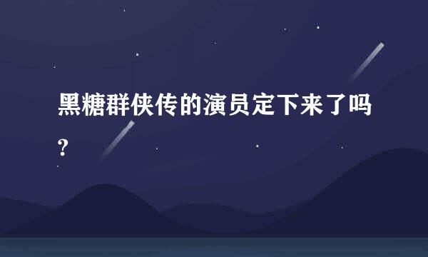 黑糖群侠传的演员定下来了吗?