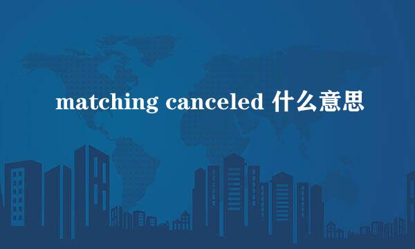 matching canceled 什么意思