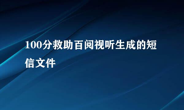 100分救助百阅视听生成的短信文件