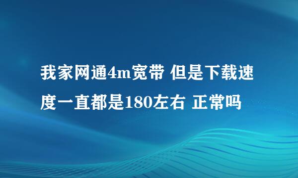 我家网通4m宽带 但是下载速度一直都是180左右 正常吗