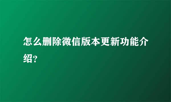 怎么删除微信版本更新功能介绍？