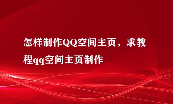 怎样制作QQ空间主页，求教程qq空间主页制作