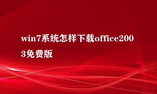 win7系统怎样下载office2003免费版