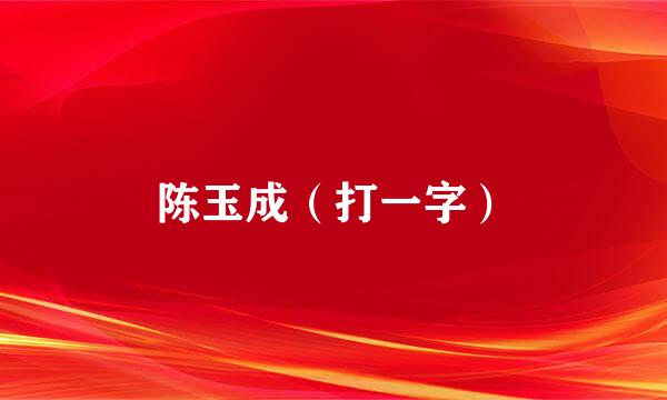 陈玉成（打一字）