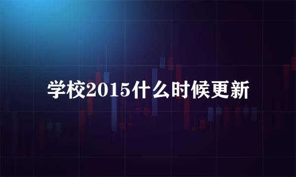 学校2015什么时候更新