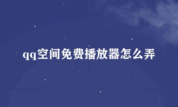 qq空间免费播放器怎么弄