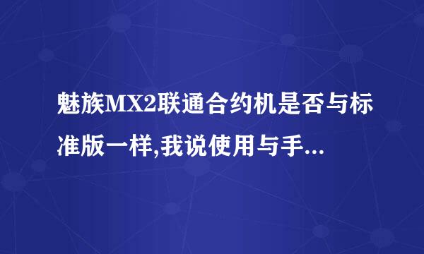 魅族MX2联通合约机是否与标准版一样,我说使用与手机中软件应用方面！谢谢