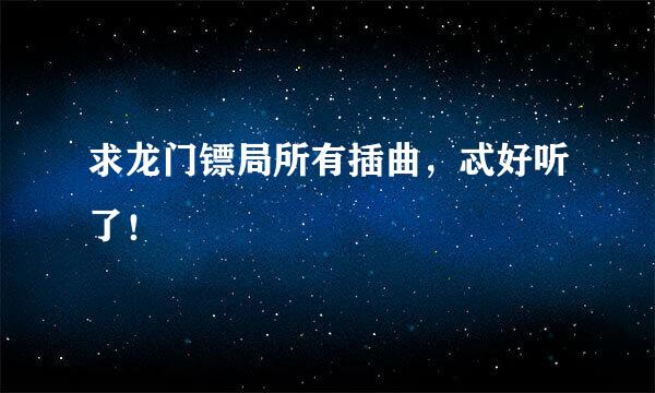 求龙门镖局所有插曲，忒好听了！