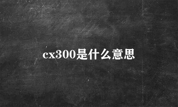 cx300是什么意思