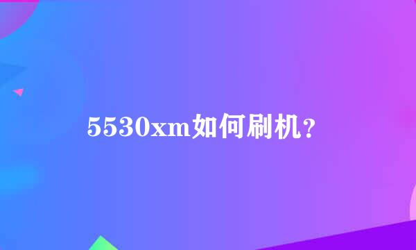 5530xm如何刷机？