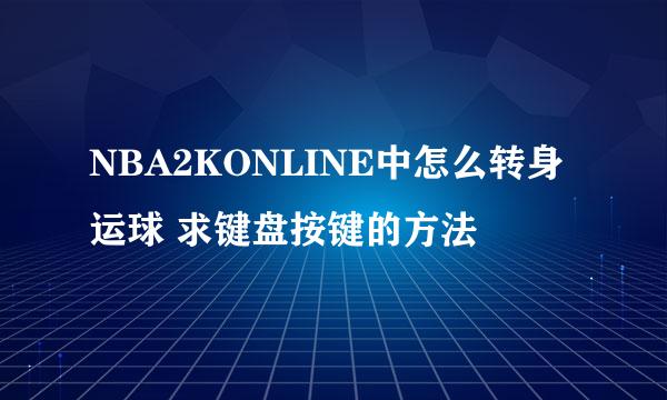 NBA2KONLINE中怎么转身运球 求键盘按键的方法